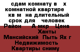 сдам комнату в 2-х комнатной квартире  12 кв.м. на длительный срок для 1 человек › Район ­ 2-А мкр › Цена ­ 8 000 - Ханты-Мансийский, Пыть-Ях г. Недвижимость » Квартиры сниму   